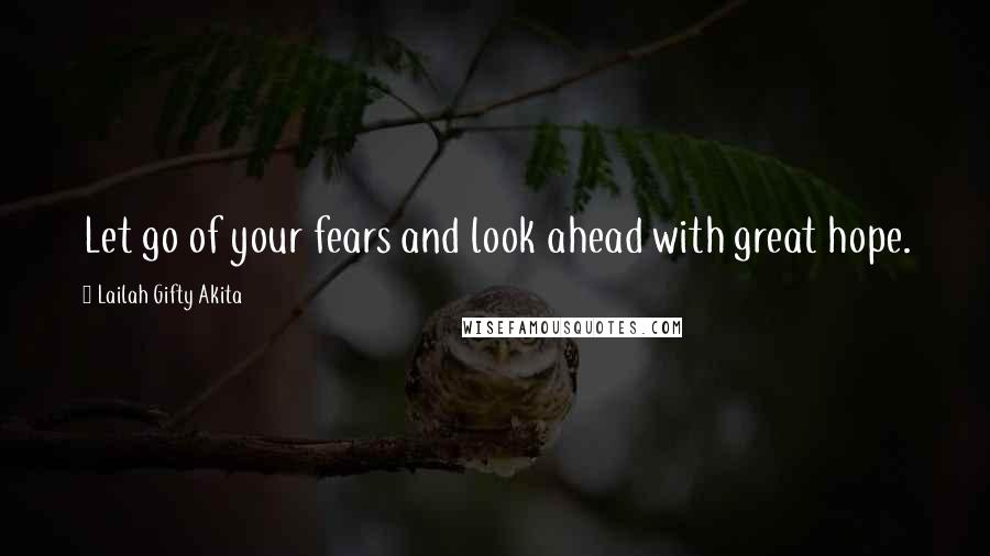 Lailah Gifty Akita Quotes: Let go of your fears and look ahead with great hope.