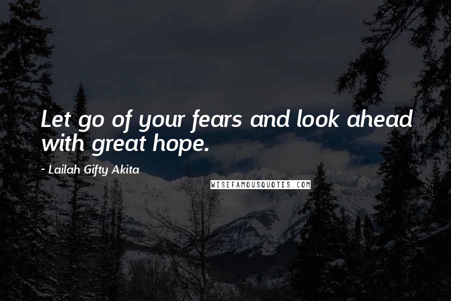 Lailah Gifty Akita Quotes: Let go of your fears and look ahead with great hope.