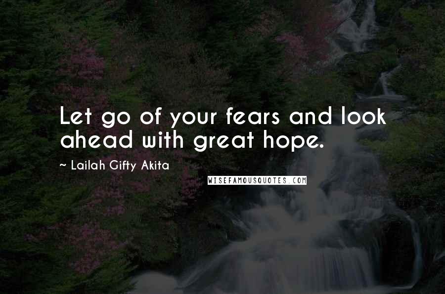 Lailah Gifty Akita Quotes: Let go of your fears and look ahead with great hope.