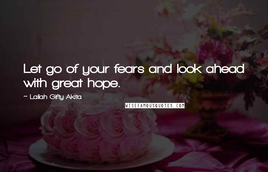 Lailah Gifty Akita Quotes: Let go of your fears and look ahead with great hope.