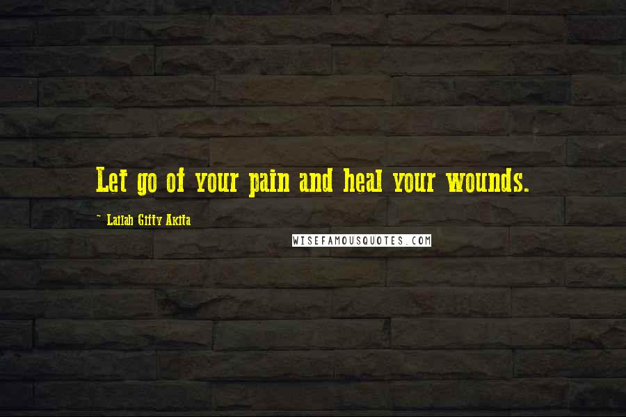 Lailah Gifty Akita Quotes: Let go of your pain and heal your wounds.