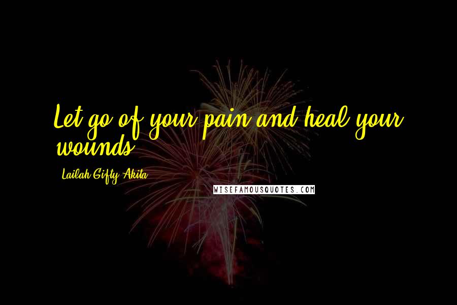 Lailah Gifty Akita Quotes: Let go of your pain and heal your wounds.