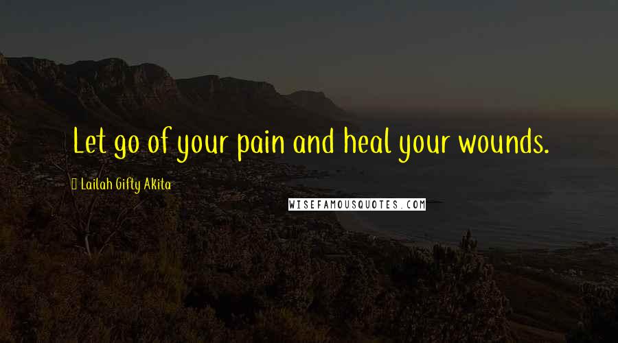 Lailah Gifty Akita Quotes: Let go of your pain and heal your wounds.