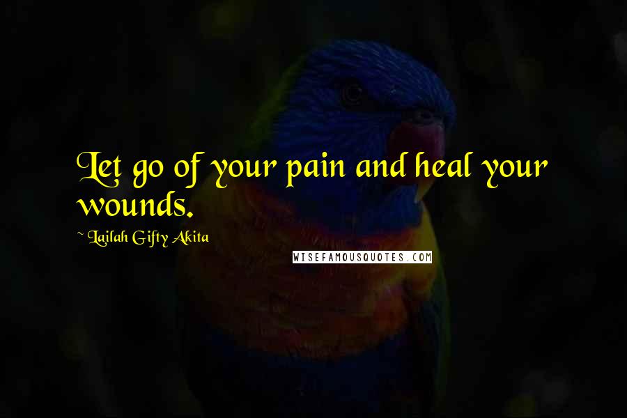 Lailah Gifty Akita Quotes: Let go of your pain and heal your wounds.