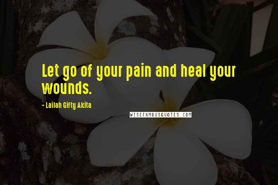 Lailah Gifty Akita Quotes: Let go of your pain and heal your wounds.