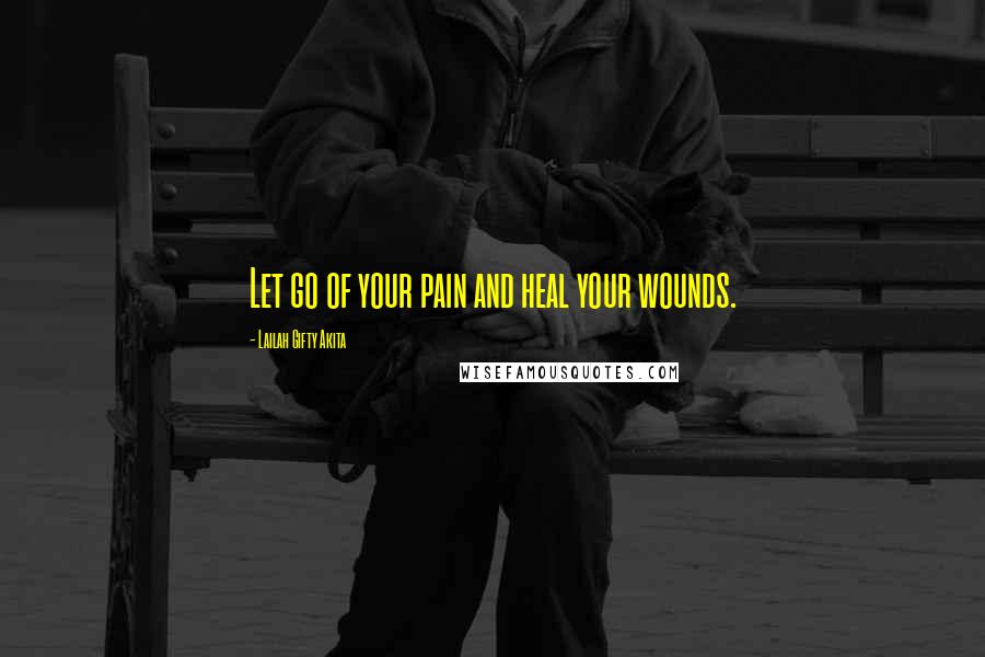 Lailah Gifty Akita Quotes: Let go of your pain and heal your wounds.