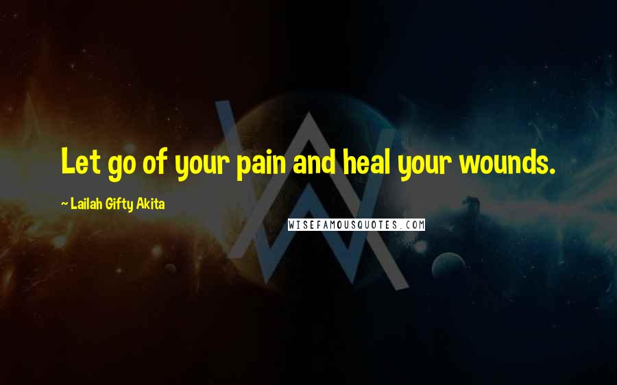 Lailah Gifty Akita Quotes: Let go of your pain and heal your wounds.