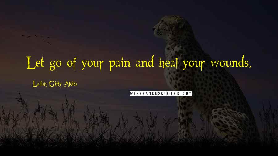 Lailah Gifty Akita Quotes: Let go of your pain and heal your wounds.