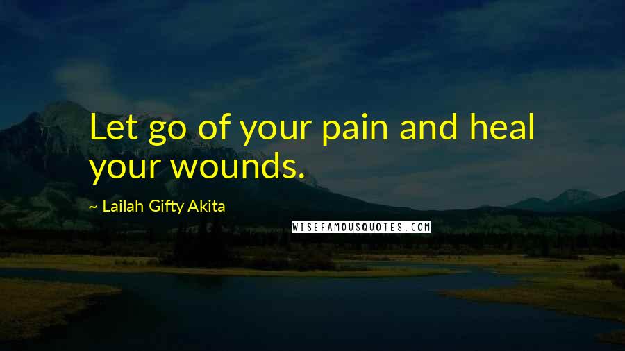 Lailah Gifty Akita Quotes: Let go of your pain and heal your wounds.