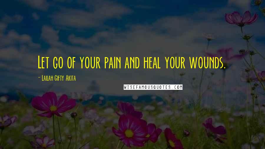 Lailah Gifty Akita Quotes: Let go of your pain and heal your wounds.