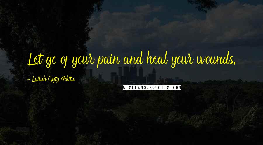 Lailah Gifty Akita Quotes: Let go of your pain and heal your wounds.