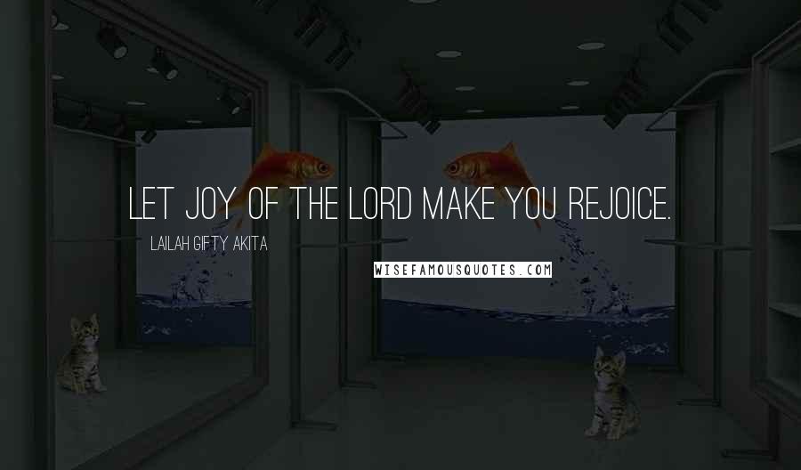 Lailah Gifty Akita Quotes: Let joy of the Lord make you rejoice.