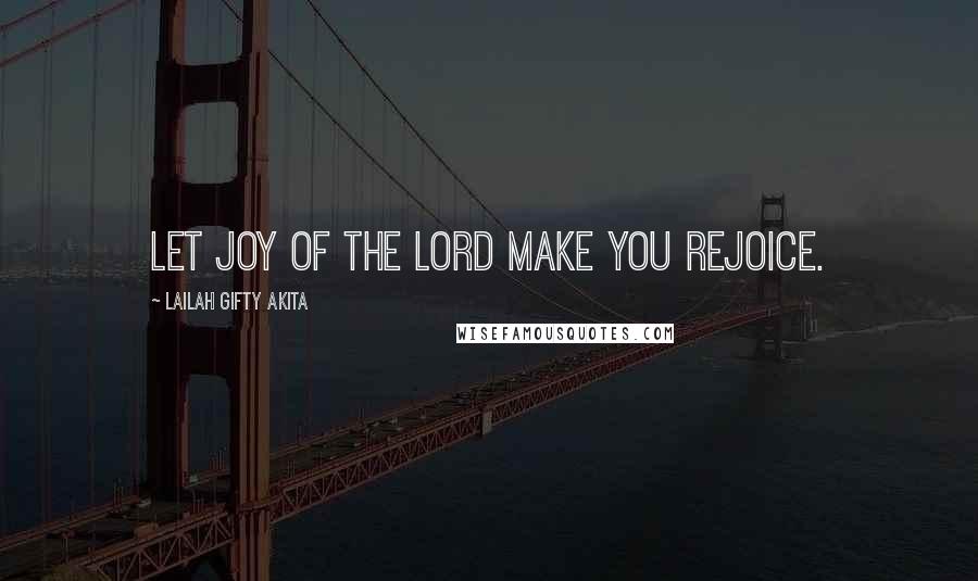 Lailah Gifty Akita Quotes: Let joy of the Lord make you rejoice.