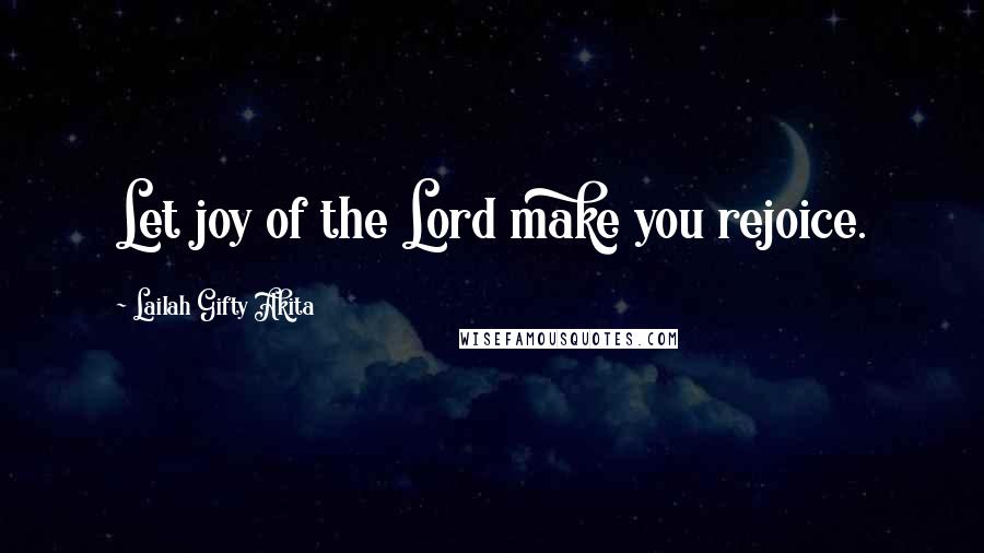 Lailah Gifty Akita Quotes: Let joy of the Lord make you rejoice.