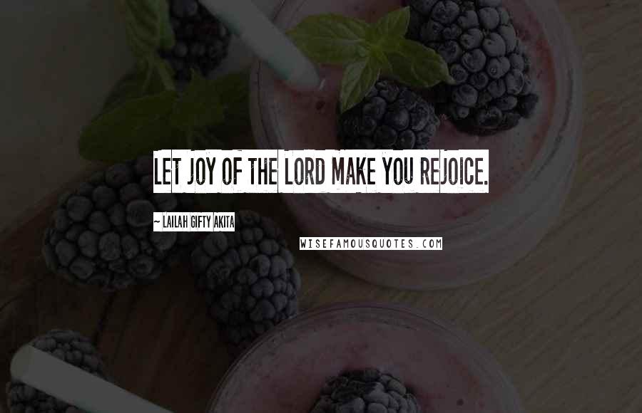 Lailah Gifty Akita Quotes: Let joy of the Lord make you rejoice.