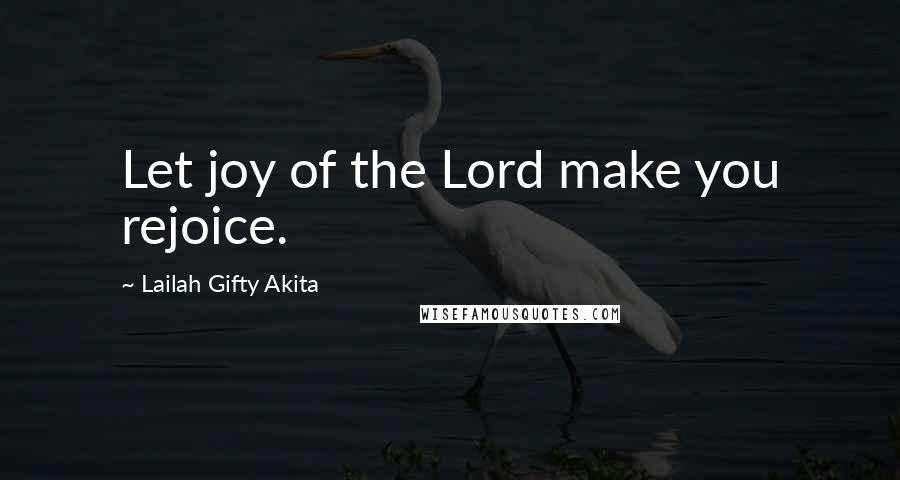 Lailah Gifty Akita Quotes: Let joy of the Lord make you rejoice.