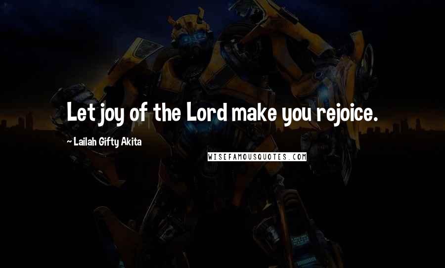 Lailah Gifty Akita Quotes: Let joy of the Lord make you rejoice.