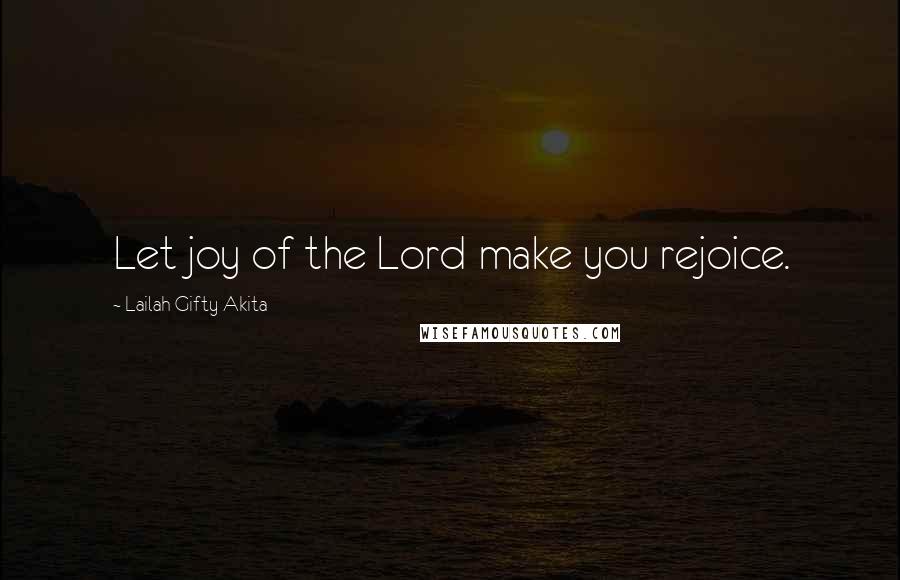 Lailah Gifty Akita Quotes: Let joy of the Lord make you rejoice.