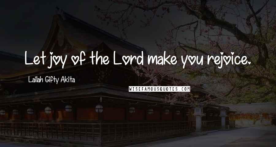 Lailah Gifty Akita Quotes: Let joy of the Lord make you rejoice.