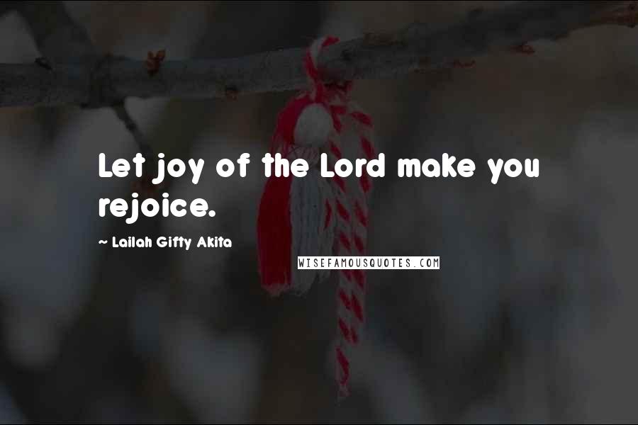 Lailah Gifty Akita Quotes: Let joy of the Lord make you rejoice.