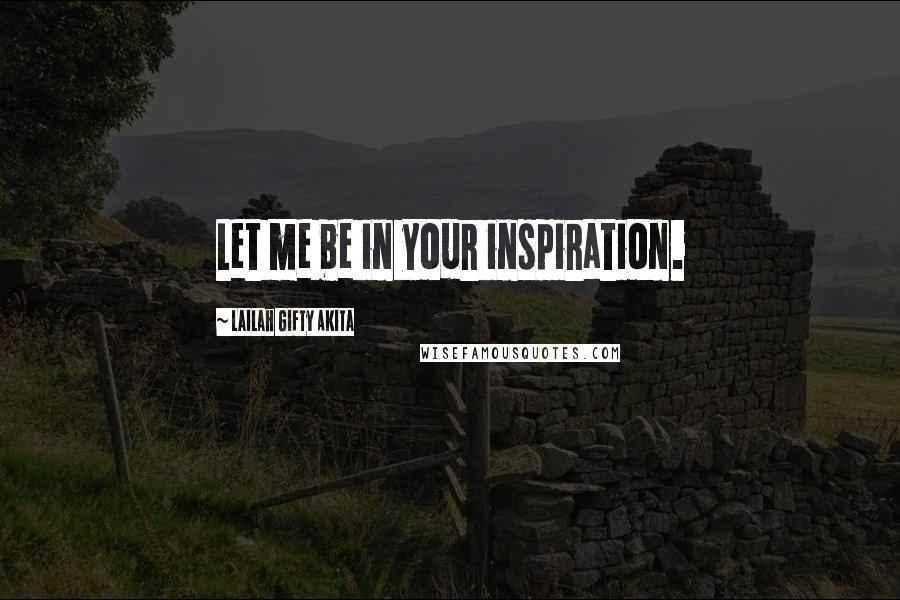 Lailah Gifty Akita Quotes: Let me be in your inspiration.