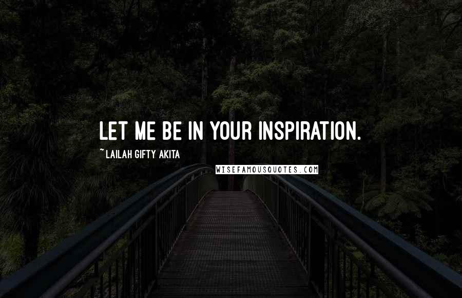 Lailah Gifty Akita Quotes: Let me be in your inspiration.