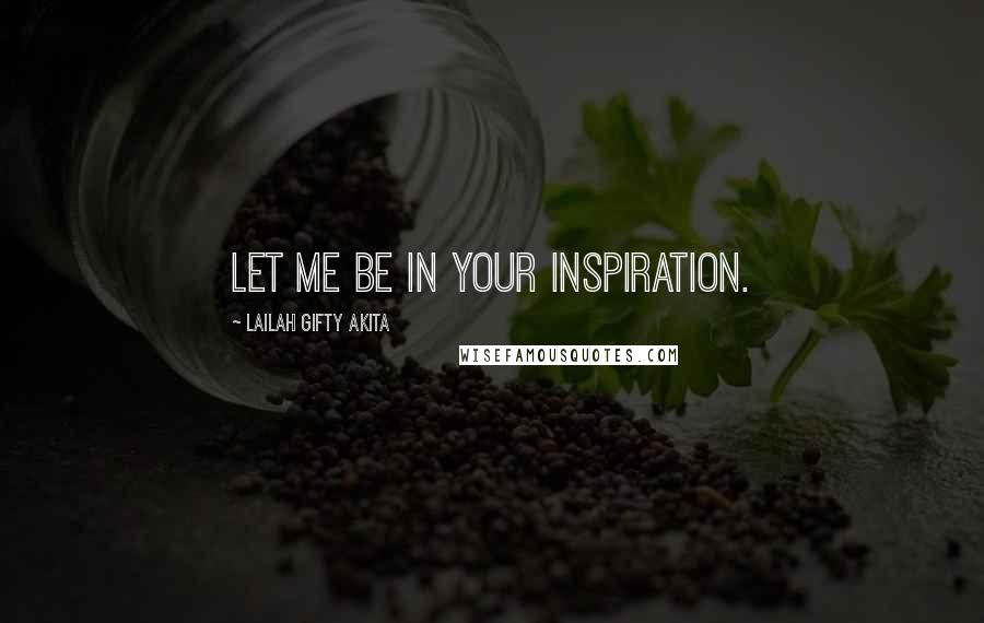 Lailah Gifty Akita Quotes: Let me be in your inspiration.