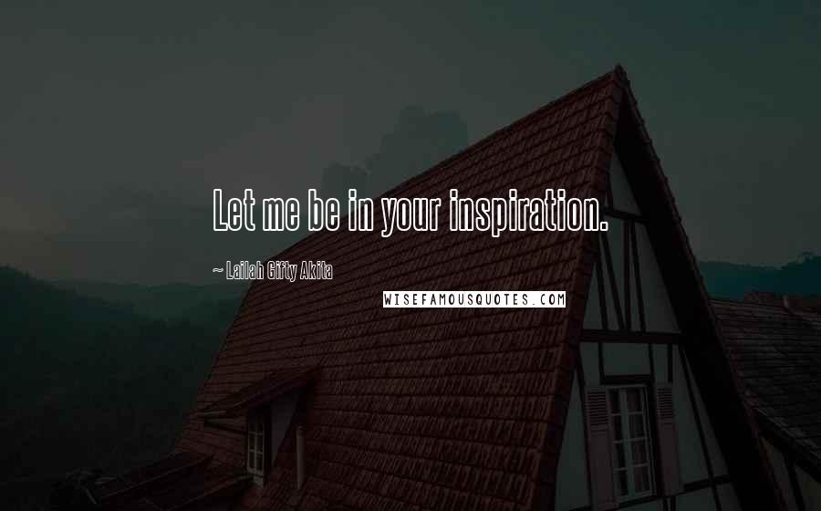 Lailah Gifty Akita Quotes: Let me be in your inspiration.