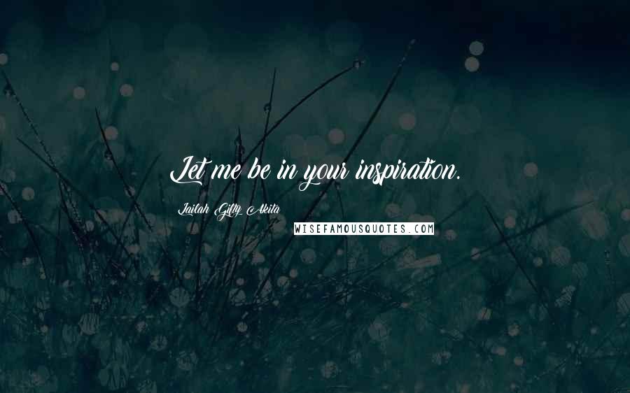 Lailah Gifty Akita Quotes: Let me be in your inspiration.