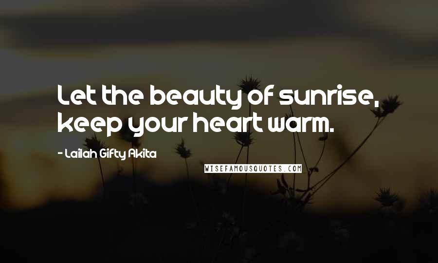 Lailah Gifty Akita Quotes: Let the beauty of sunrise, keep your heart warm.