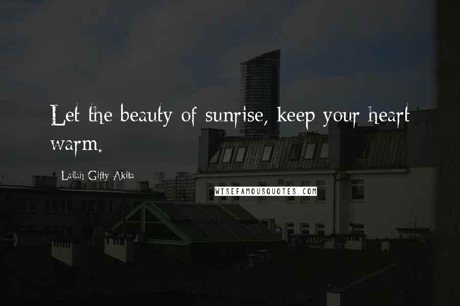 Lailah Gifty Akita Quotes: Let the beauty of sunrise, keep your heart warm.