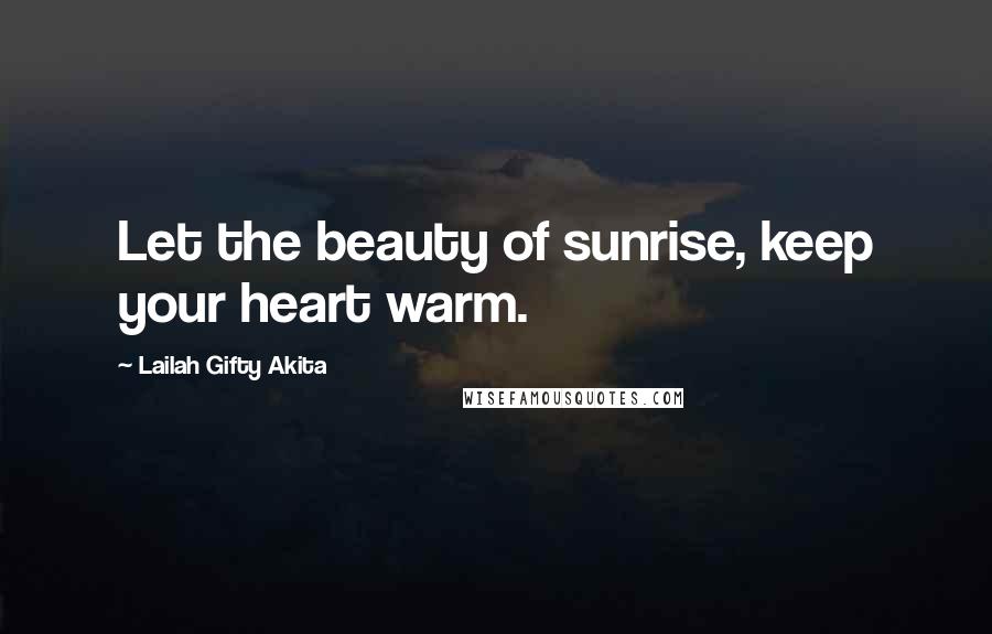 Lailah Gifty Akita Quotes: Let the beauty of sunrise, keep your heart warm.