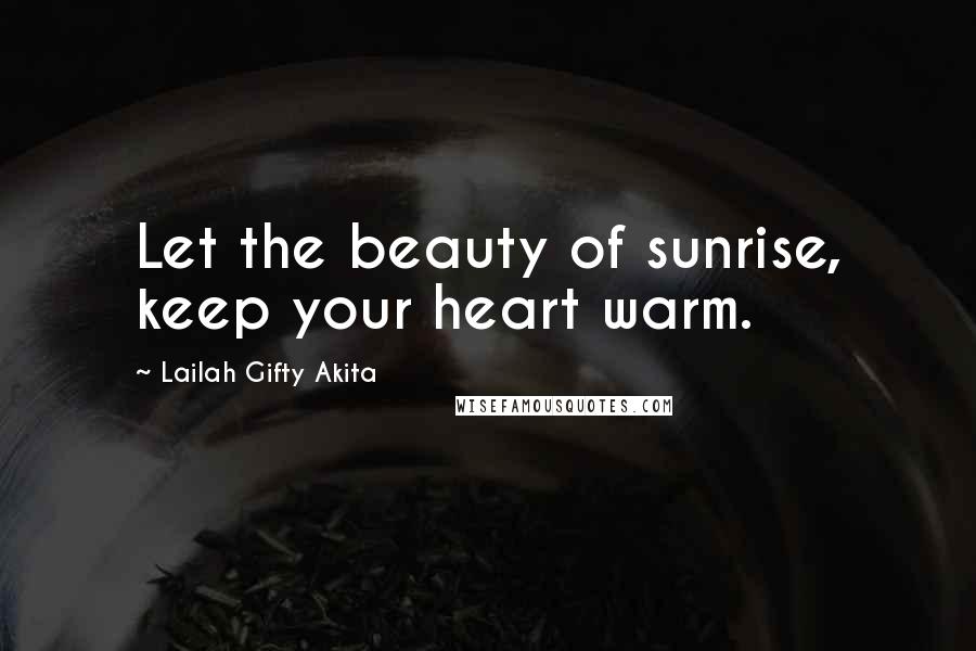 Lailah Gifty Akita Quotes: Let the beauty of sunrise, keep your heart warm.