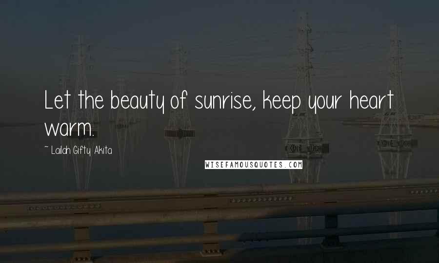 Lailah Gifty Akita Quotes: Let the beauty of sunrise, keep your heart warm.