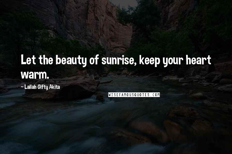 Lailah Gifty Akita Quotes: Let the beauty of sunrise, keep your heart warm.