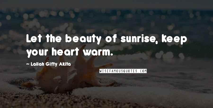 Lailah Gifty Akita Quotes: Let the beauty of sunrise, keep your heart warm.