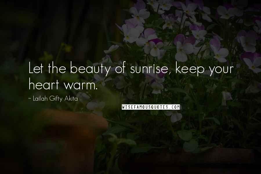 Lailah Gifty Akita Quotes: Let the beauty of sunrise, keep your heart warm.