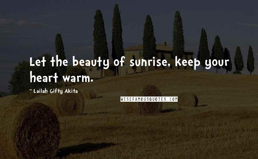 Lailah Gifty Akita Quotes: Let the beauty of sunrise, keep your heart warm.