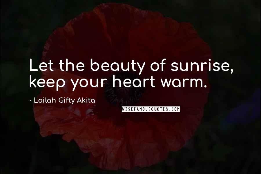 Lailah Gifty Akita Quotes: Let the beauty of sunrise, keep your heart warm.