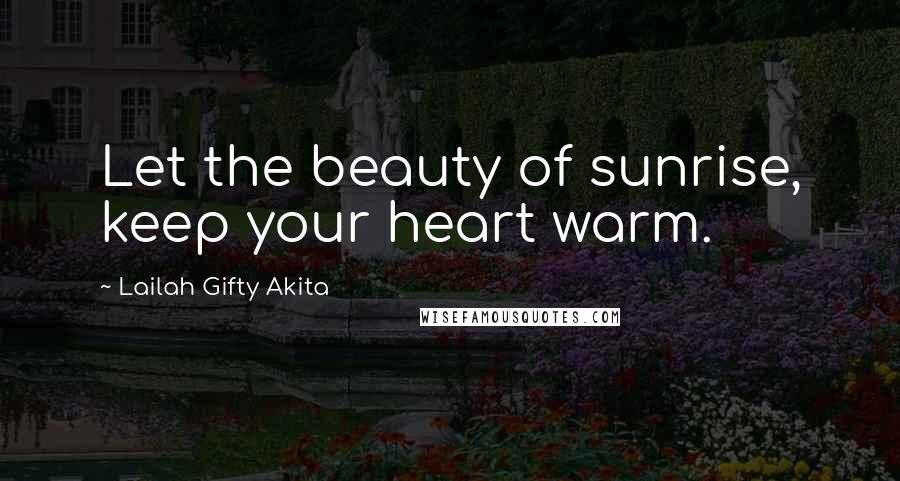 Lailah Gifty Akita Quotes: Let the beauty of sunrise, keep your heart warm.