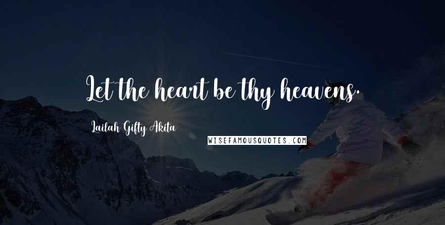 Lailah Gifty Akita Quotes: Let the heart be thy heavens.