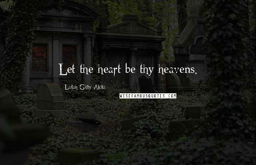 Lailah Gifty Akita Quotes: Let the heart be thy heavens.