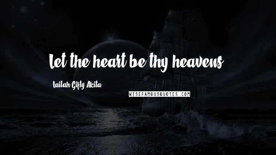 Lailah Gifty Akita Quotes: Let the heart be thy heavens.