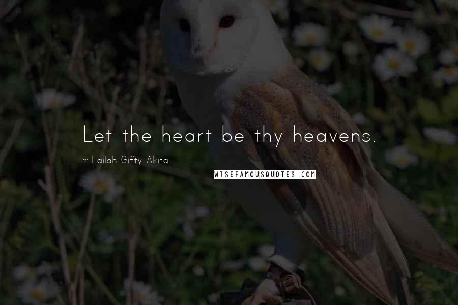 Lailah Gifty Akita Quotes: Let the heart be thy heavens.