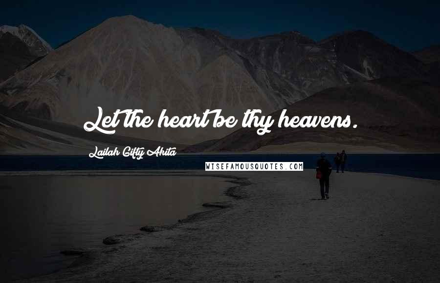 Lailah Gifty Akita Quotes: Let the heart be thy heavens.