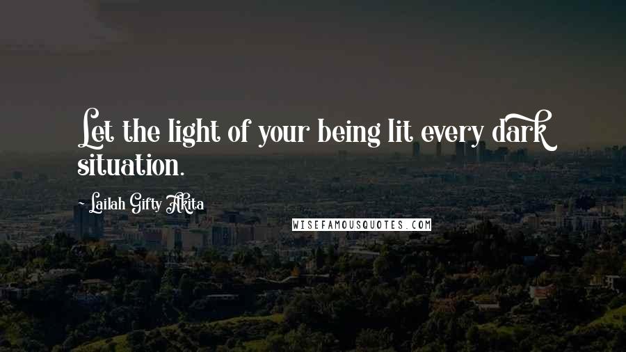 Lailah Gifty Akita Quotes: Let the light of your being lit every dark situation.