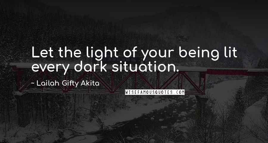 Lailah Gifty Akita Quotes: Let the light of your being lit every dark situation.