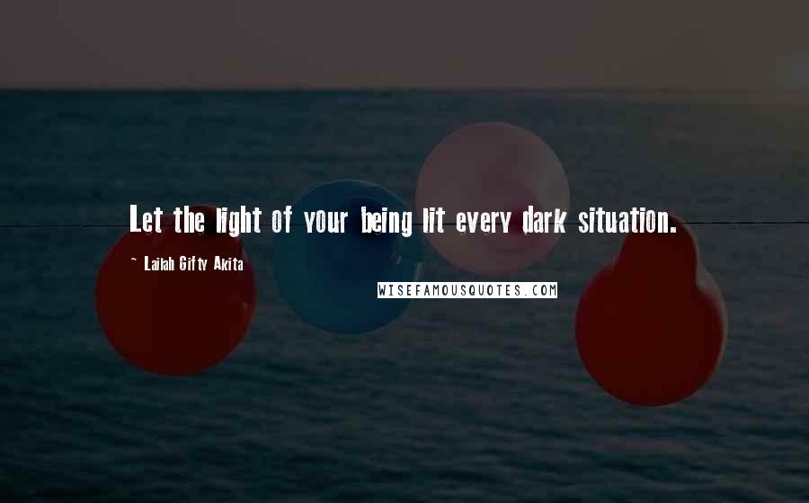 Lailah Gifty Akita Quotes: Let the light of your being lit every dark situation.