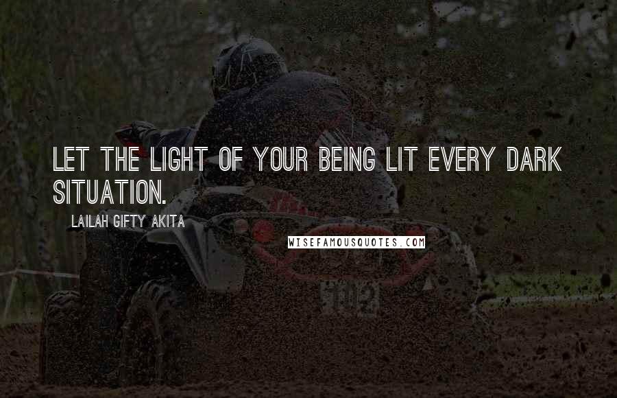 Lailah Gifty Akita Quotes: Let the light of your being lit every dark situation.