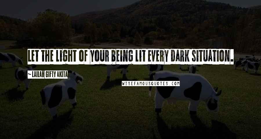 Lailah Gifty Akita Quotes: Let the light of your being lit every dark situation.